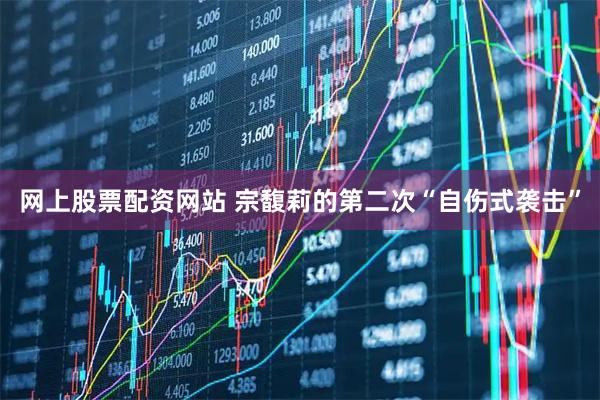 网上股票配资网站 宗馥莉的第二次“自伤式袭击”