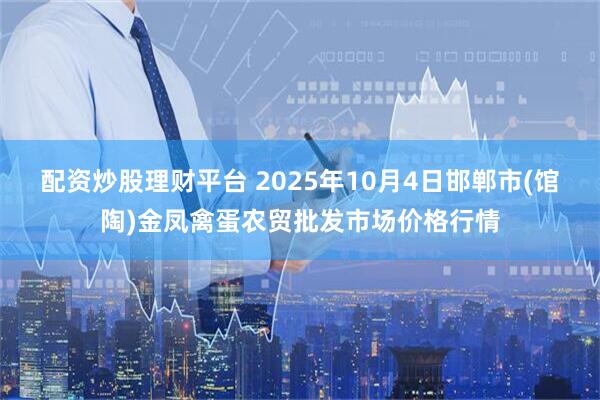 配资炒股理财平台 2025年10月4日邯郸市(馆陶)金凤禽蛋农贸批发市场价格行情