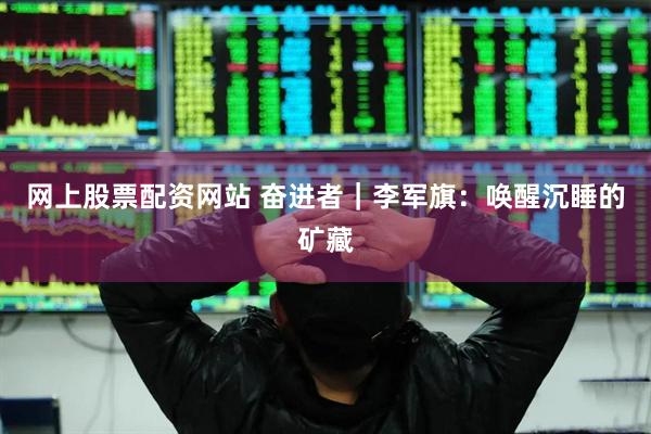 网上股票配资网站 奋进者｜李军旗：唤醒沉睡的矿藏