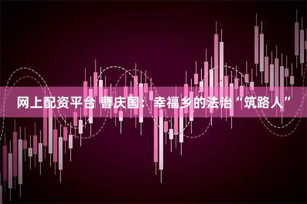 网上配资平台 曹庆国：幸福乡的法治“筑路人”