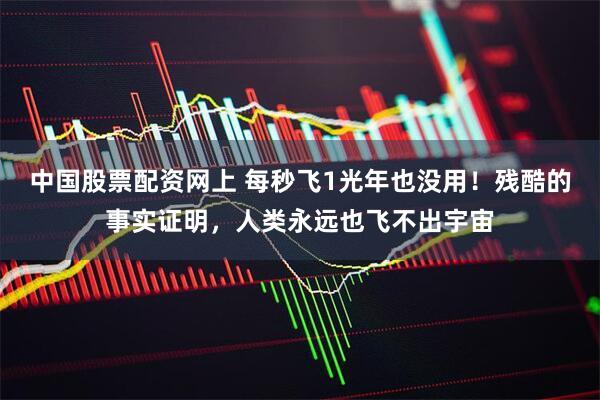 中国股票配资网上 每秒飞1光年也没用！残酷的事实证明，人类永远也飞不出宇宙